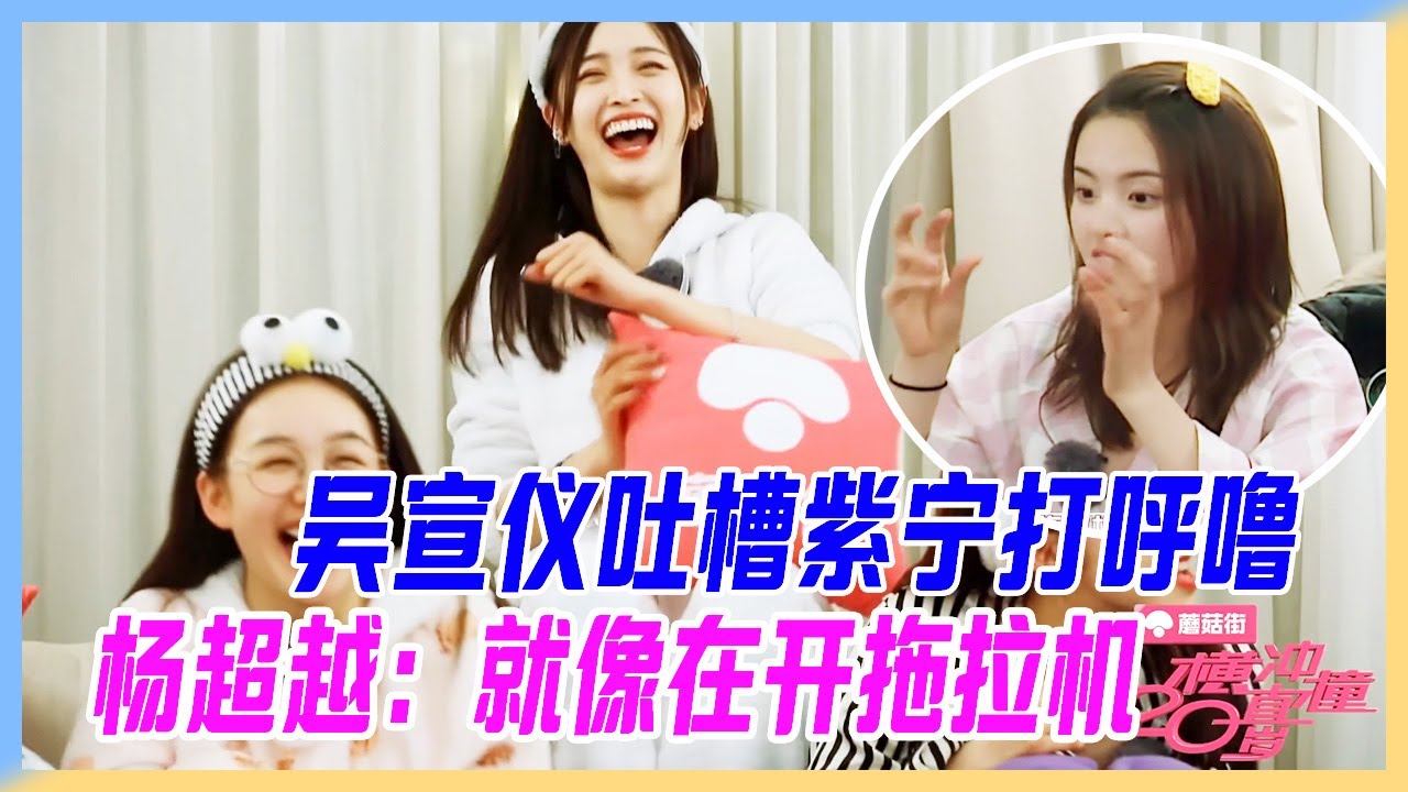 吳宣儀吐槽紫寧打呼嚕，楊超越感同身受：就像在開拖拉機。【橫衝直撞20】