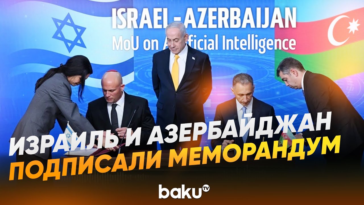 Израиль и Азербайджан в присутствии Нетаньяху подписали меморандум по ИИ - Baku TV | RU