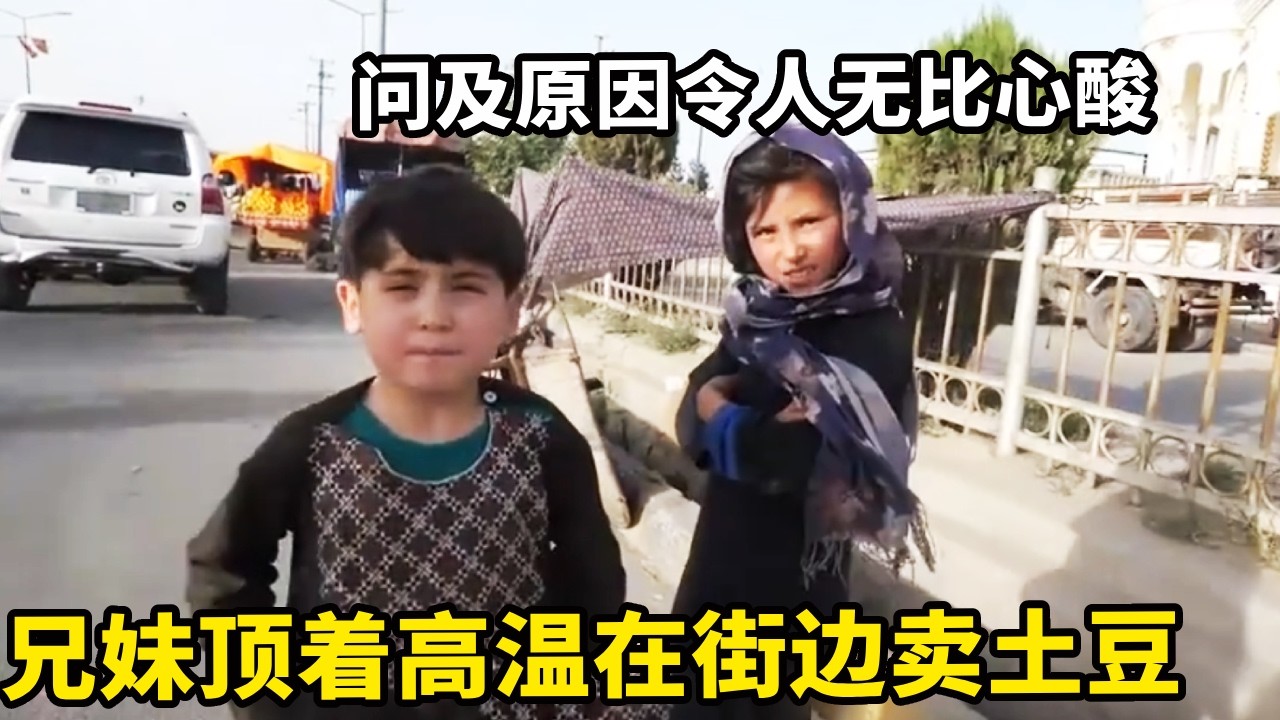阿富汗兄妹顶着高温在街边卖土豆，问及原因只为吃口饱饭，令人无比心酸【锋哥Kevin】