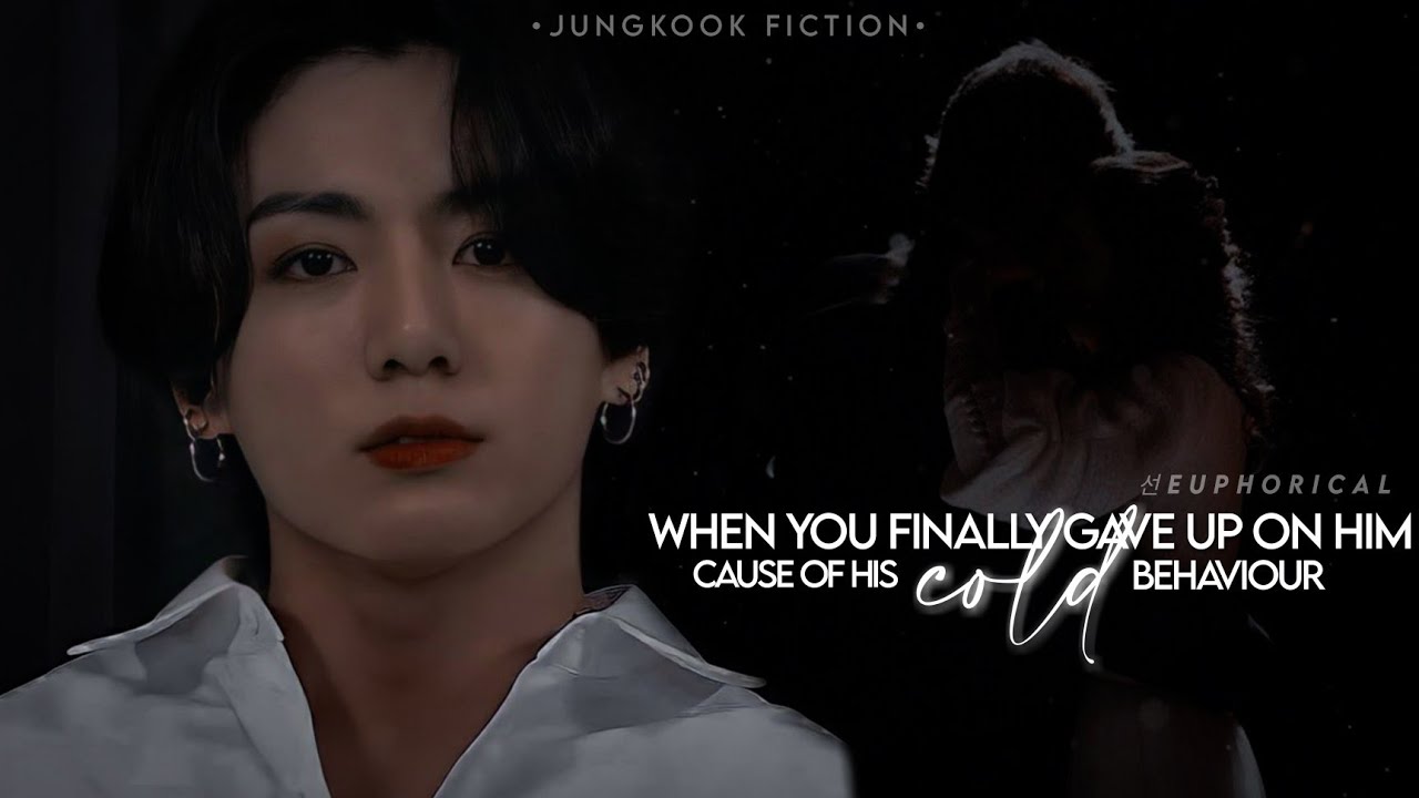 J.JK FF || When you finally gave up on him cause of his cold behaviour ||