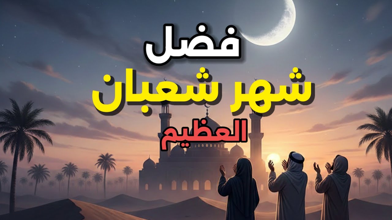 ماذا نفعل في شهر شعبان , فضل شهر شعبان 