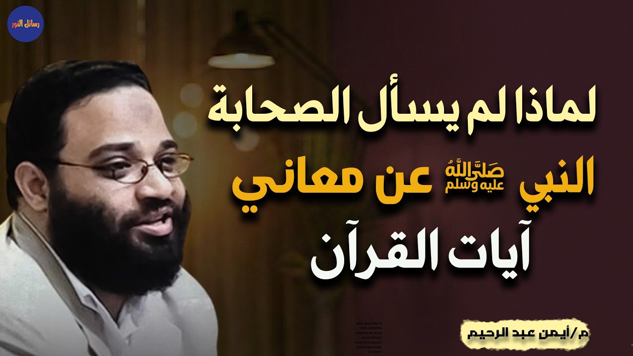 لماذا لم يسال الصحابة النبي عن معاني آيات القرآن ولم تشكك قريش في القرآن م/ أيمن عبد الرحيم