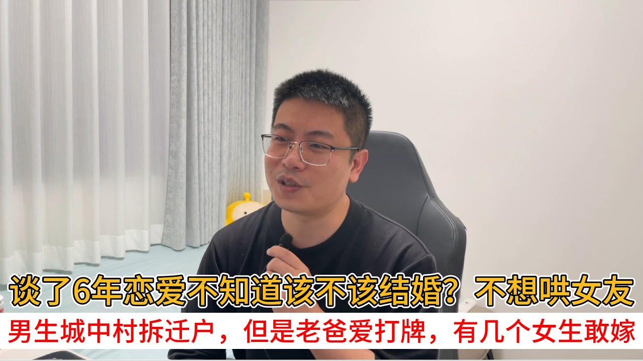 谈了6年恋爱不知道该不该结婚？不想哄女友；男生城中村拆迁户，但是老爸爱打牌，有几个女生敢嫁
