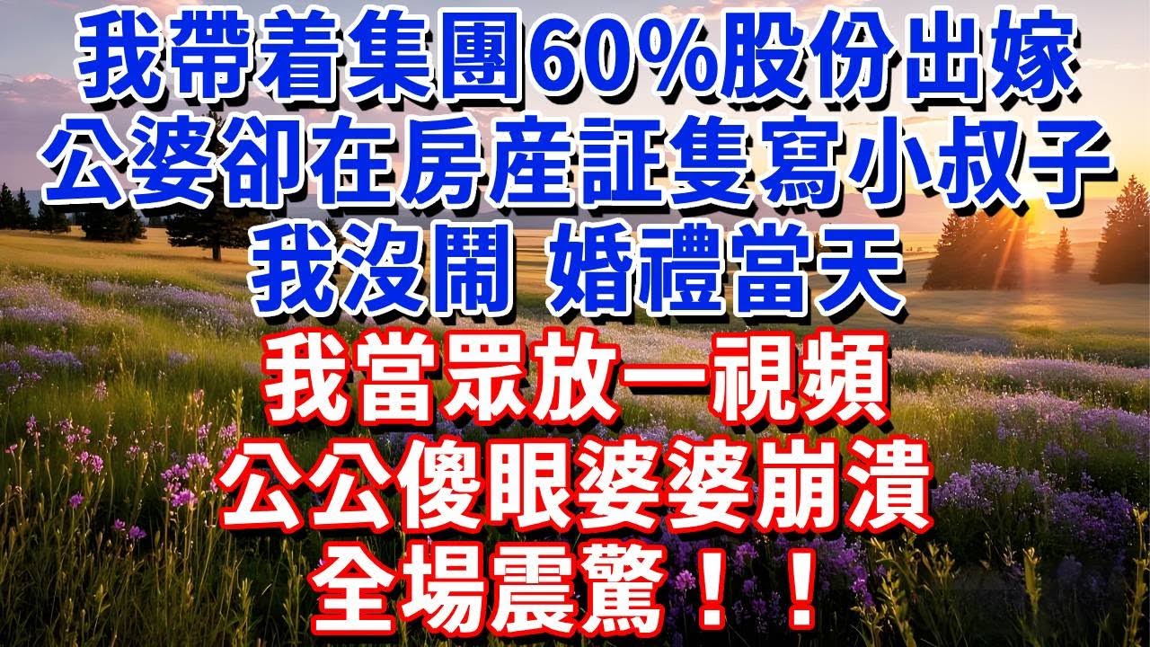 我带集团60%股份出嫁，公婆却把婚房只写小叔子名。我没闹，婚礼誓词時，我當眾放1視頻，公公傻眼婆婆崩潰，全場震驚！#小魚故事會#為人處世#人生感悟#中老年生活