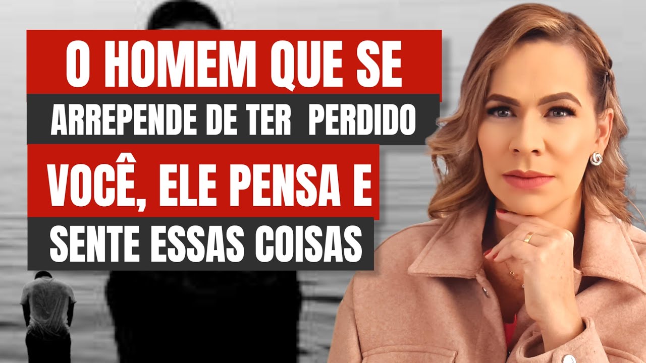 O HOMEM QUE SE ARREPENDE DE TER PERDIDO VOCÊ, ELE PENSA E SENTE ESSAS COISAS | Nelma Albuquerque