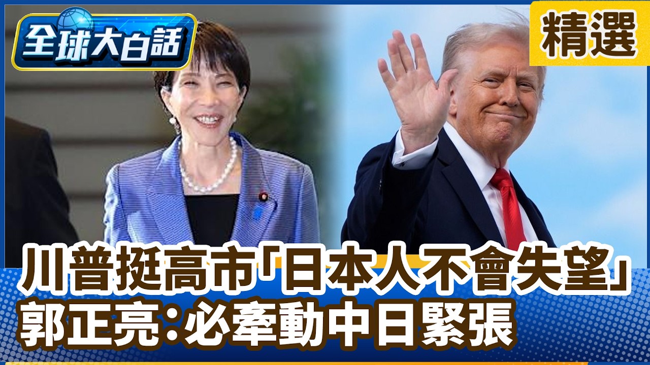川普挺高市「日本人不會失望」郭正亮：必牽動中日緊張 很不幸台灣會挺過去【#全球大白話】分段精選｜#郭正亮 #川普 #高市早苗 #賴清德