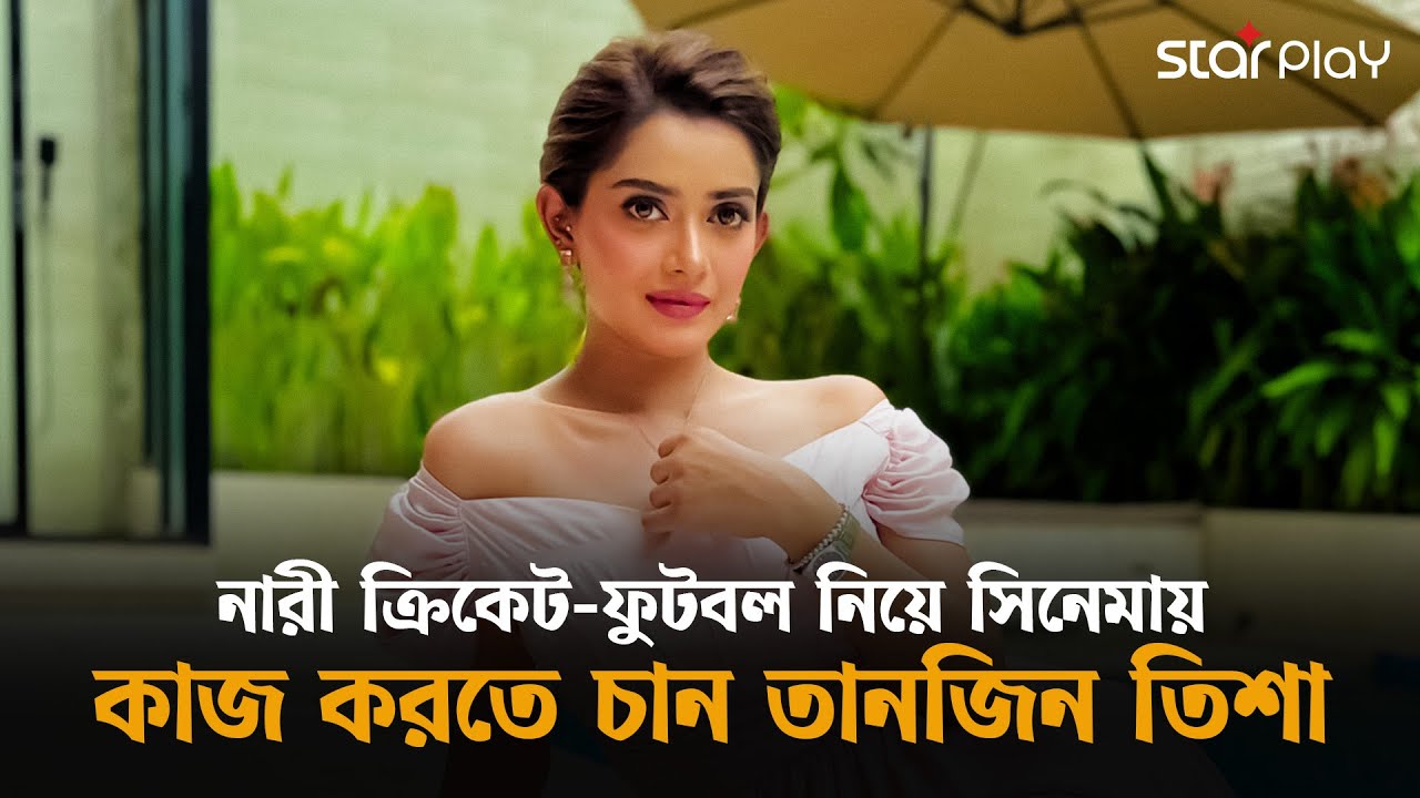 নারী ক্রিকেট-ফুটবল নিয়ে সিনেমায় কাজ করতে চান তানজিন তিশা | Tanjin Tisha | Star Play