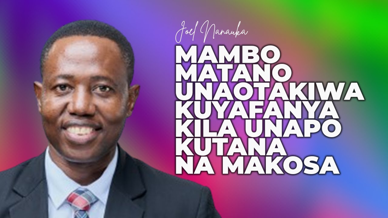 MAMBO MATANO UNAOTAKIWA KUYAFANYA KILA UNAPOKUTANA NA MAKOSA - JOEL NANAUKA