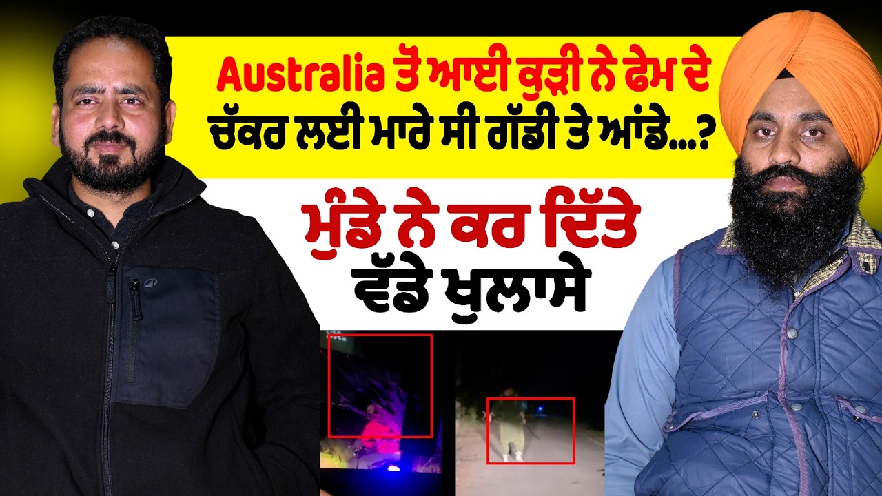 AUSTRALIA ਤੋਂ ਆਈ ਕੁੜੀ ਨੇ ਫੇਮ ਦੇ ਚੱਕਰ ਲਈ ਮਾਰੇ ਸੀ ਗੱਡੀ ਤੇ ਆਂਡੇ...? ਮੁੰਡੇ ਨੇ ਕਰ ਦਿੱਤੇ ਵੱਡੇ ਖੁਲਾਸੇ