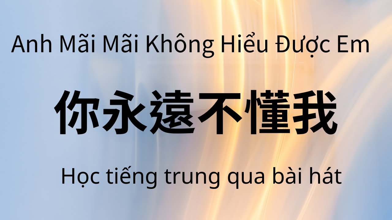 你永遠不懂我 Anh Mãi Mãi Không Hiểu Được Em (毛惠 Mao Huệ ) Học tiếng trung qua bài hát
