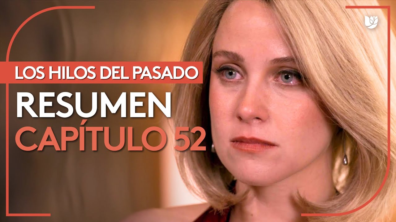 Los Hilos del Pasado | Capítulo 52 - Resumen