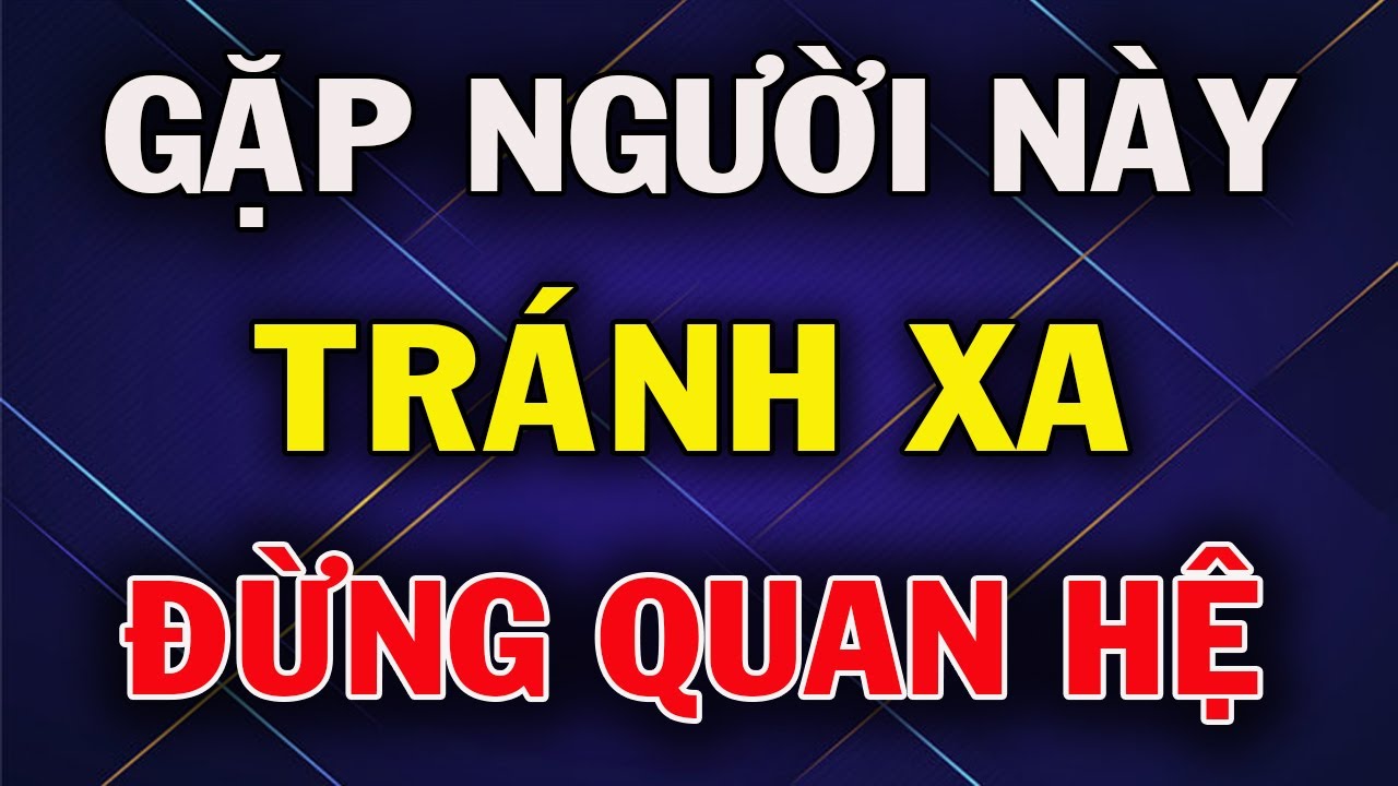 Gặp 4 Kiểu Người Này, Tránh Xa Đừng Quan Hệ