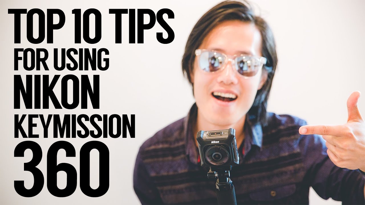Top 10 beginner tips for 360 video making with Nikon Keymission 360