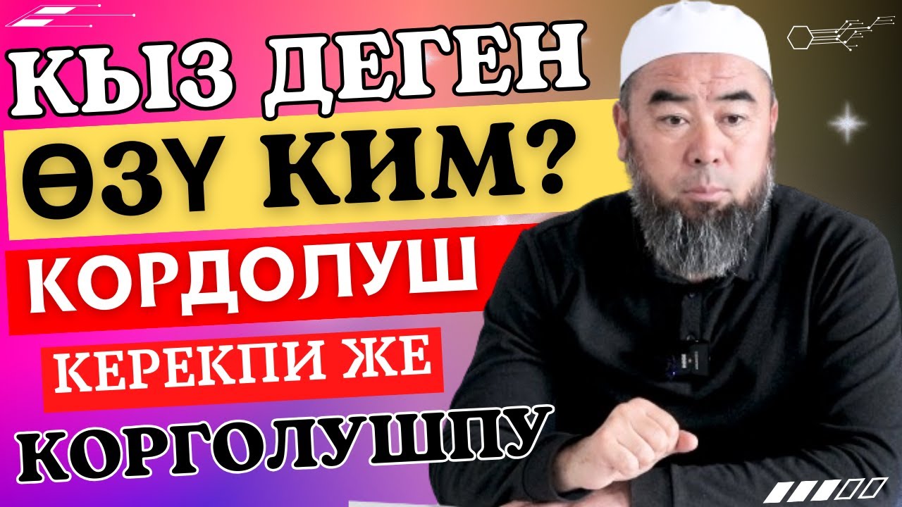 КЫЗ ДЕГЕН ӨЗҮ КИМ? КОРГОЛУШ КЕРЕКПИ ЖЕ КОРДОЛУШ КЕРЕКПИ? Устаз Эрмек Тынай уулу