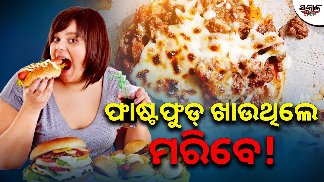 ଫାଷ୍ଟଫୁଡ୍ ଖାଉଥିଲେ ମରିବେ! । Sakala News