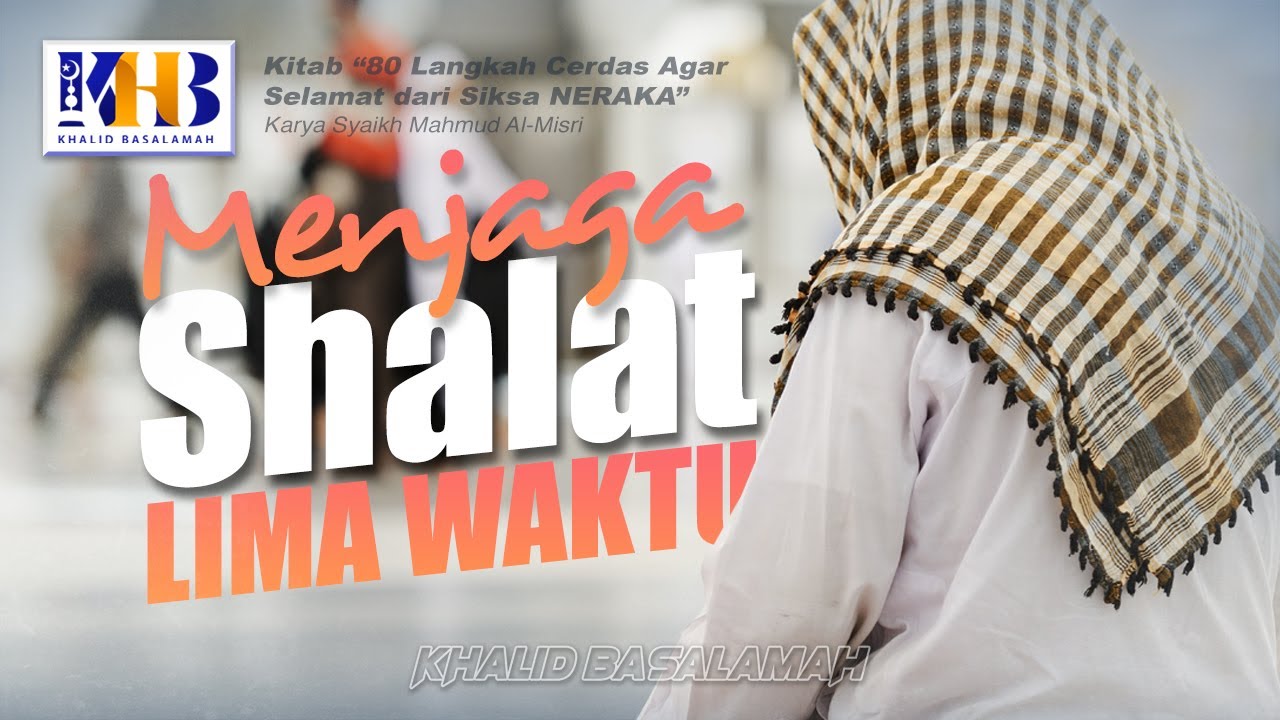80 Langkah Cerdas agar Selamat dari Siksa Neraka #3: Menjaga Sholat 5 Waktu - Khalid Basalamah