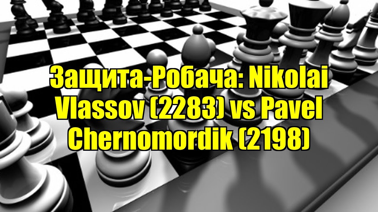 Защита-Робача: Nikolai Vlassov (2283) vs Pavel Chernomordik (2198)