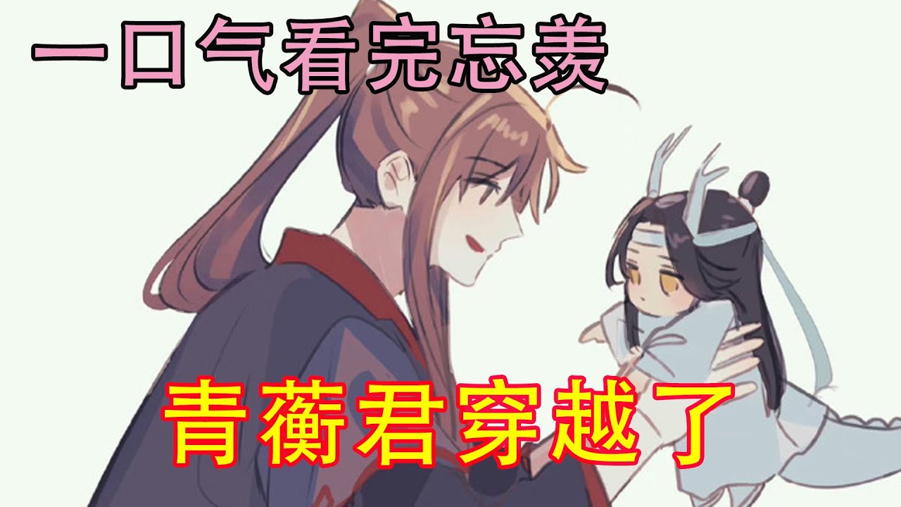 一口气看完忘羡《青蘅君穿越了》青蘅君再次醒来就发现自己来到了无羡来云深前一年。想到此时还在云梦苦苦挣扎的无羡，青蘅君心疼了，这云梦江氏杀人夺子不说，还如此欺辱无羡。
