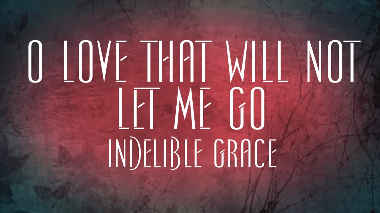O Love That Will Not Let Me Go - Indelible Grace