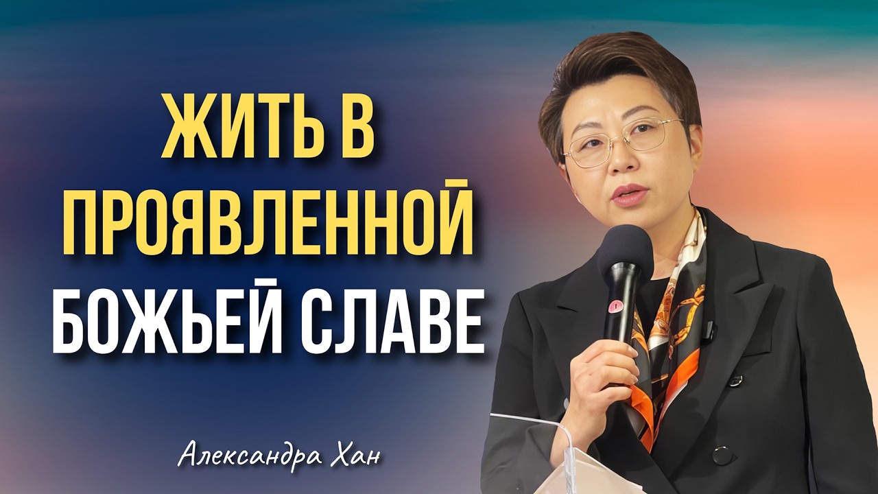 ЖИЗНЬ В ПРОЯВЛЕННОЙ БОЖЬЕЙ СЛАВЕ / АЛЕКСАНДРА ХАН