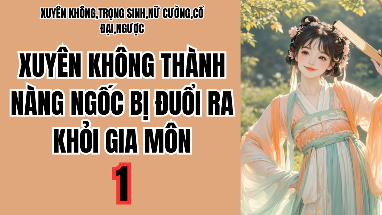 1 XUYÊN KHÔNG THÀNH NÀNG NGỐC BỊ ĐUỔI RA KHỎI GIA MÔN,XUYÊN KHÔNG,TRỌNG SINH,NỮ CƯỜNG,CỔ ĐẠI,NGƯỢC