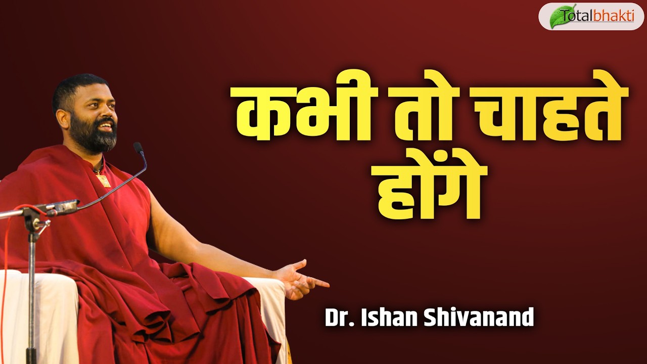 कभी तो चाहते होंगे | Pravachan | Dr. Ishan Shivanand | Total Bhakti