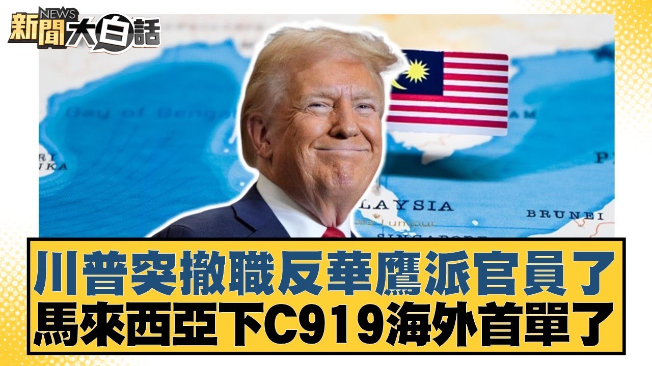 川普突撤職反華鷹派官員了 馬來西亞下C919海外首單了【#新聞大白話】20250912-11｜#董智森 #賴岳謙 #呂禮詩