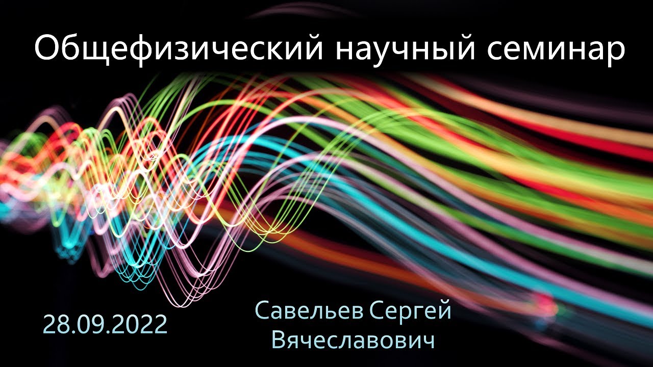 Общефизический научный семинар 28.09.2022 (Савельев С.В.)