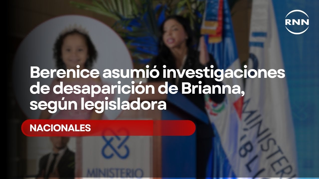 Yeni Berenice asumi&oacute; investigaciones de desaparici&oacute;n de Brianna, seg&uacute;n legisladora