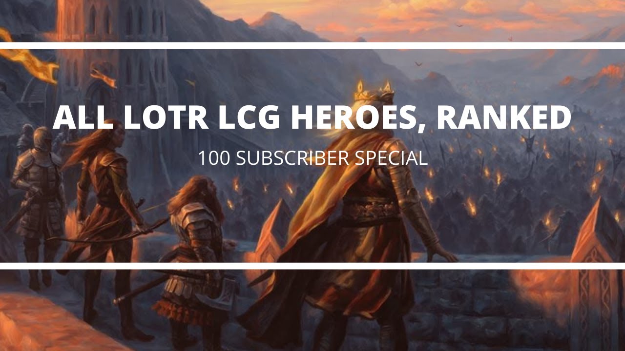 All LOTR:LCG Heroes Ranked! [100 Subscriber Special]