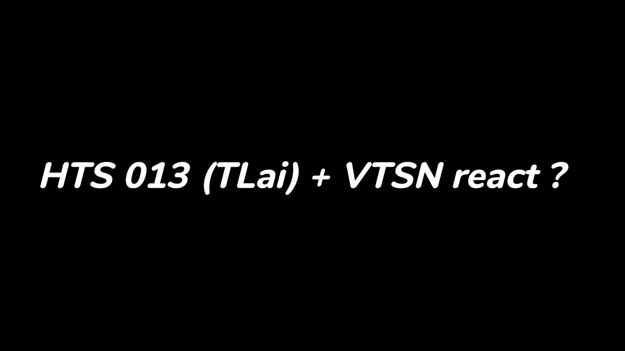 HTS 013 (Tlai) + VTSN react? /phần 1/? / by: Rio / #rio #chu1