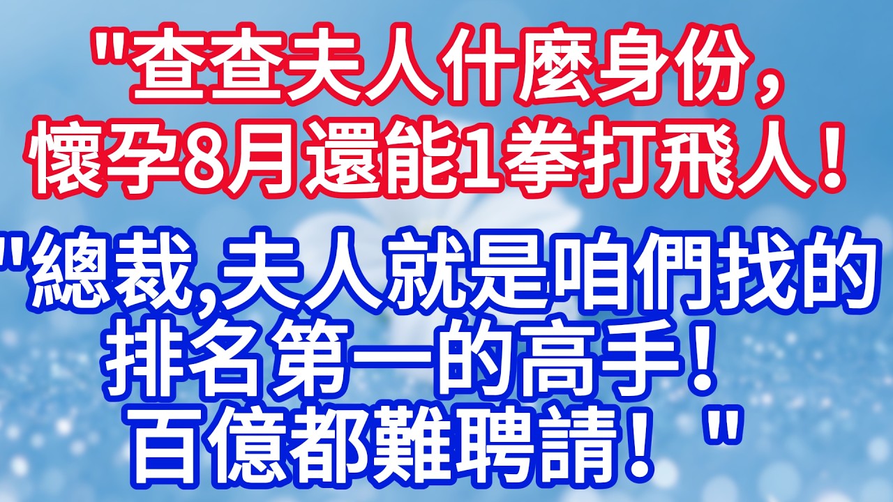 “查查夫人什麼身份，懷孕8月還能一拳打飛人！”“ 總裁，夫人就是咱們找的排名第一的高手，百億都難聘請！”#完结文#情感故事#一口气看完