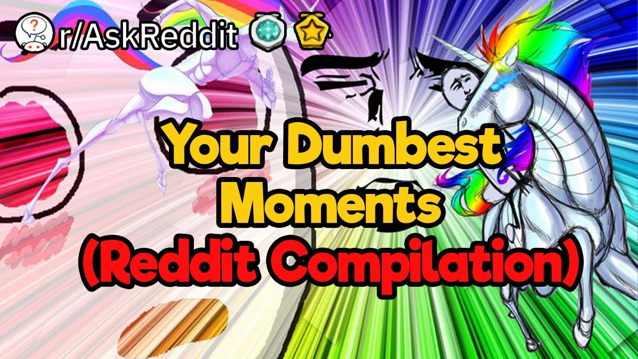 Your Dumbest Moments (Reddit Compilation)