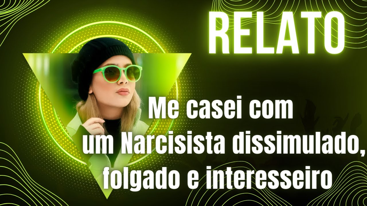 RELATO - CASAMENTO COM UM NARCISISTA DISSIMULADO, FOLGADO E INTERESSEIRO