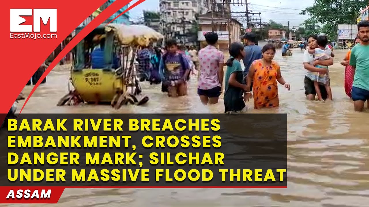 Assam’s Silchar under massive flood threat after Barak river breaches embankment