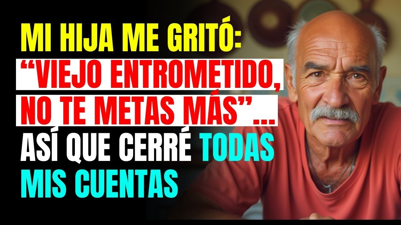 Mi Hija Me Gritó  “Viejo Entrometido, No Te Metas Más”… Así Que Cerré Todas Mis Cuentas