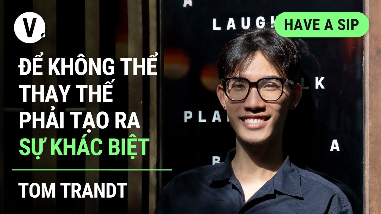 Để không thể thay thế phải tạo ra sự khác biệt - Tom Trandt, Art Director, Hanoia | #HaveASip 105