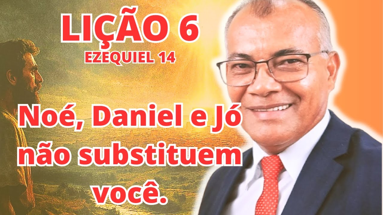 Lição 6 : Noé, Daniel e Jó não substituem você. EBD PECC - IEADAM