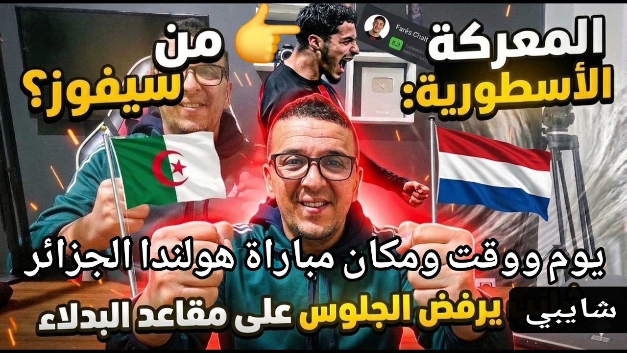 🚨 رسميا المعركة الأسطورية: الجزائر ضد هولندا  ​فارس شايبي يتبث ؟ الحقيقة كاملة. ويرفض مقاعد البدلاء