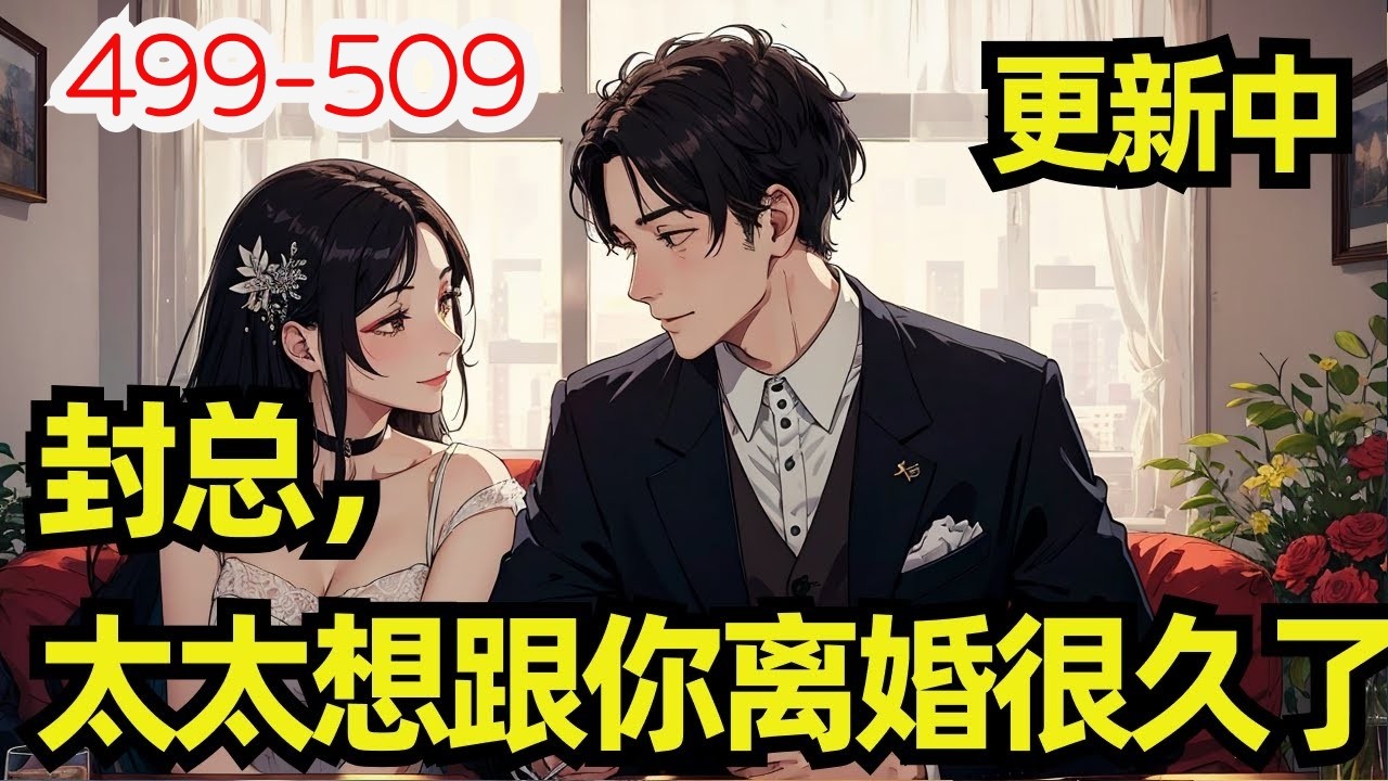 499 -509《封总，太太想跟你离婚很久了 》结婚七年，封庭深待她冷漠如冰，容辞一直微笑面对。 因为她深爱着他。 也相信终有一天，她能将他的心焐热。 可她等来的却是他对另一个女人的一见钟情，呵护备至