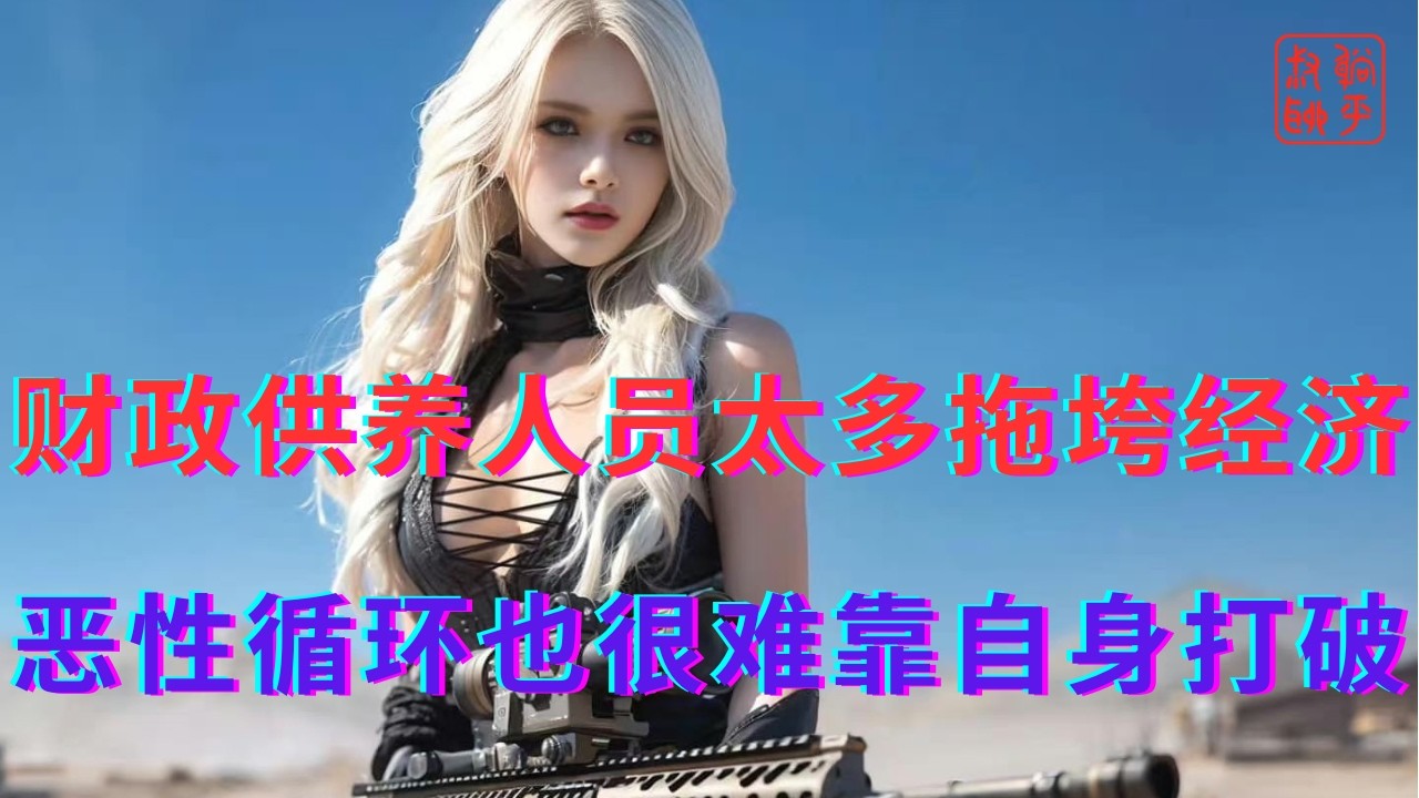 财政供养人员太多拖垮经济||恶性循环也很难靠自身打破