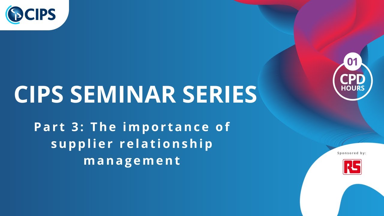 CIPS Seminar Series with RS Components Part 3 - The Importance of Supplier Relationship Management