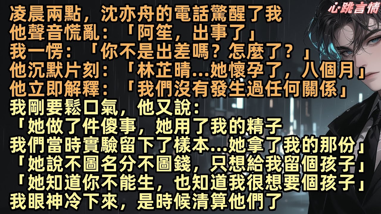 沈亦舟凌晨兩點一句「她懷孕了」，竟讓我的婚姻徹底炸裂。我以為小三上位靠的是床技，卻萬萬沒想到，她竟偷走了丈夫幾年前留在歐洲的基因樣本！八個月孕肚，她居然還說「不圖名分，只想成全」，甚至跪下求我放過孩子