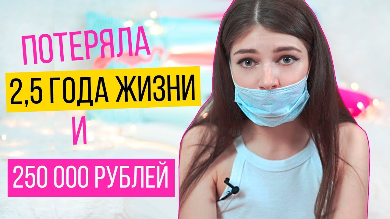 ПОТЕРЯЛА 2 ГОДА ЖИЗНИ И 250 000 РУБЛЕЙ | МОЯ УЖАСНАЯ ИСТОРИЯ