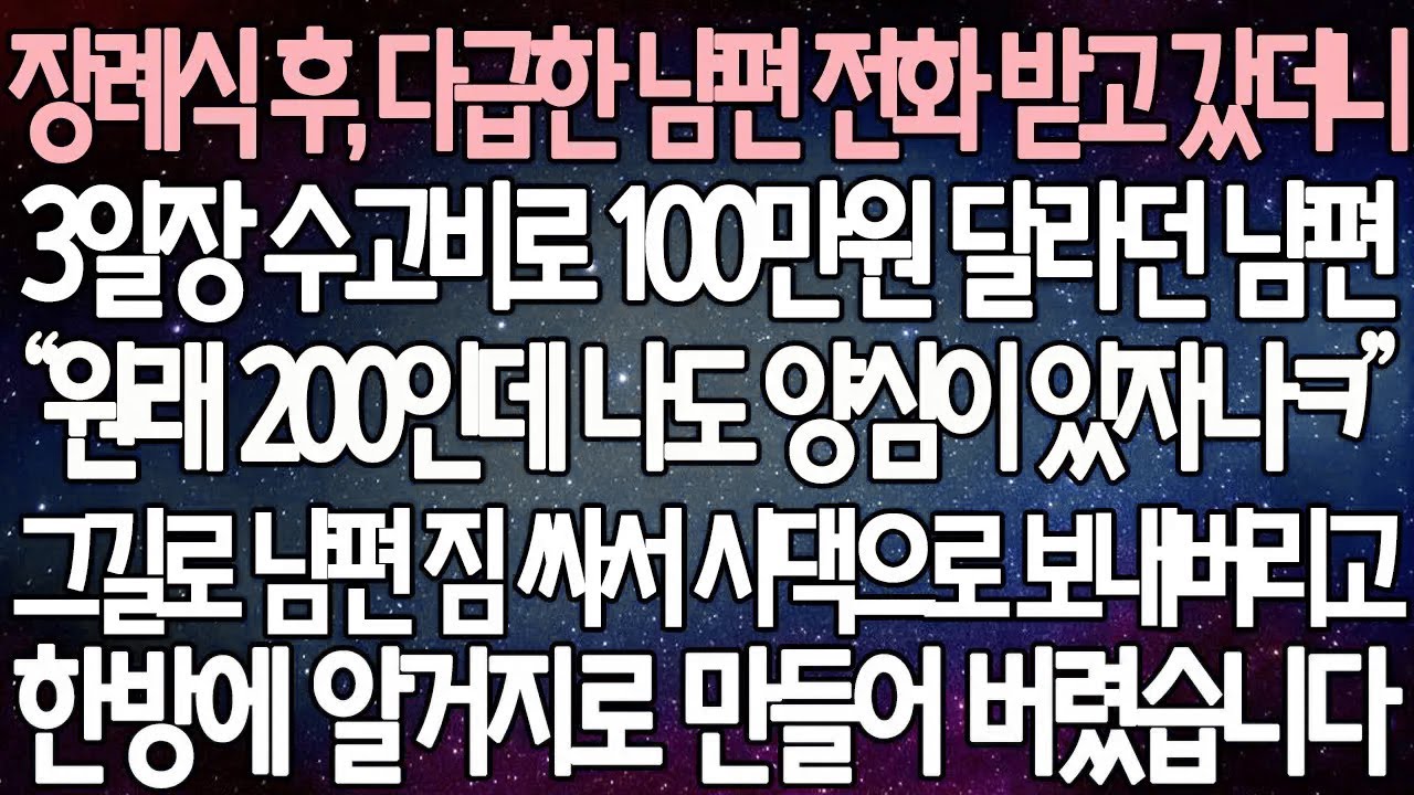 (반전 사연) 장례식 후, 다급한 남편 전화 받고 갔더니 3일장 수고비로 100만원 달라던 남편 그길로 남편 짐 싸서 시댁으로 보내버리고 한방에 알거지로 만들어 버렸습니다