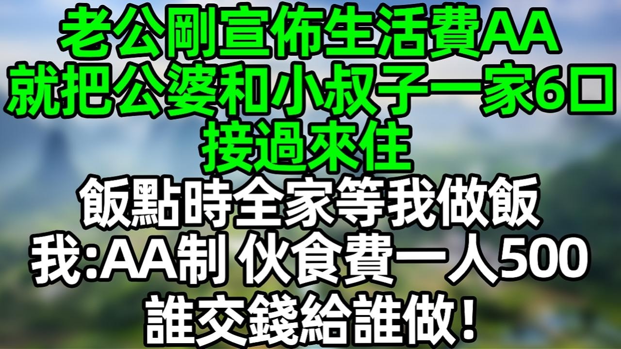 老公刚宣布生活费AA，就把公婆和小叔子一家6口接过来长住，饭点时全家等我做饭，我：AA制 伙食费一人500，谁交钱给谁做！#夜讀人生 #大橘講故事  #情感故事 #講故事  #幸福生活