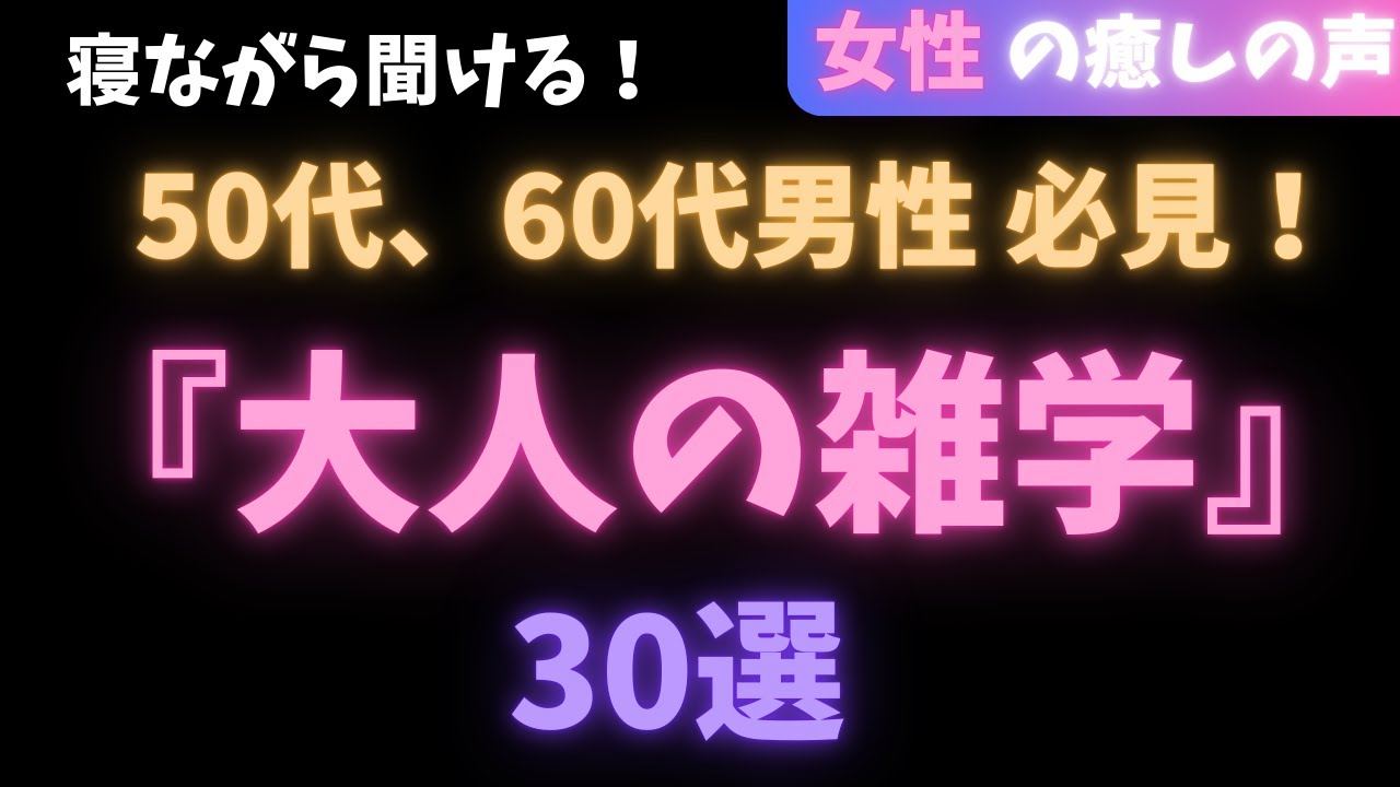 【50代、60代の男性 必見！】大人の雑学〜30選〜　癒しの女性の声　　528hz【睡眠導入　作業用】