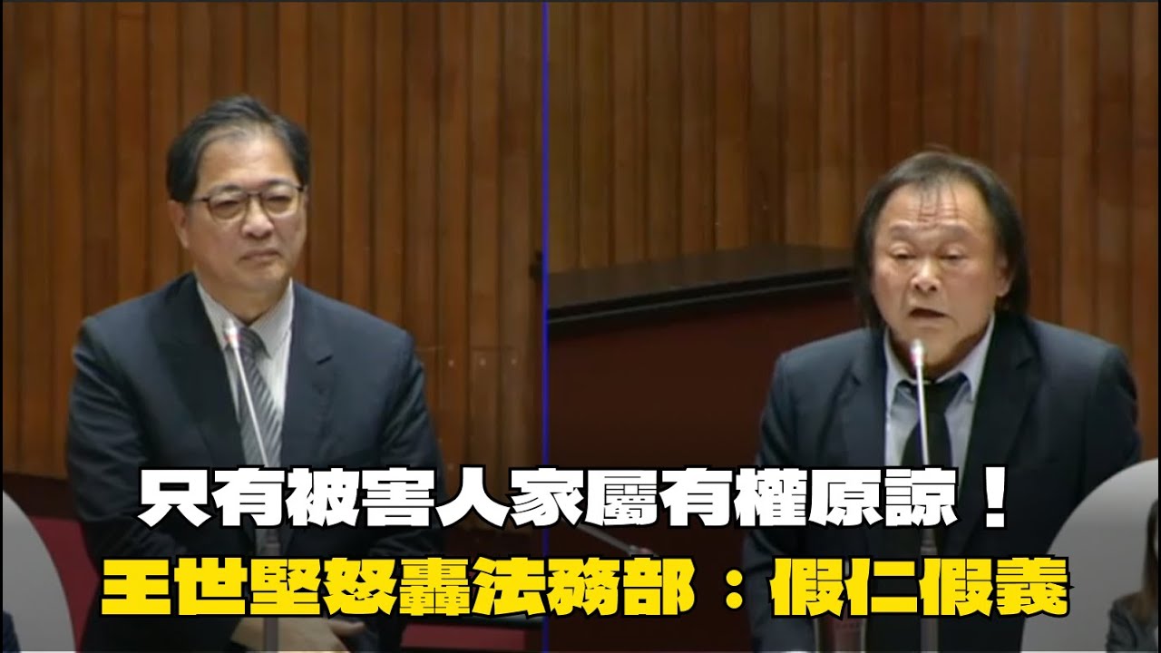 「殺人償命是千古定律」王世堅質詢法務部長：政府沒權利替被害人原諒兇手！