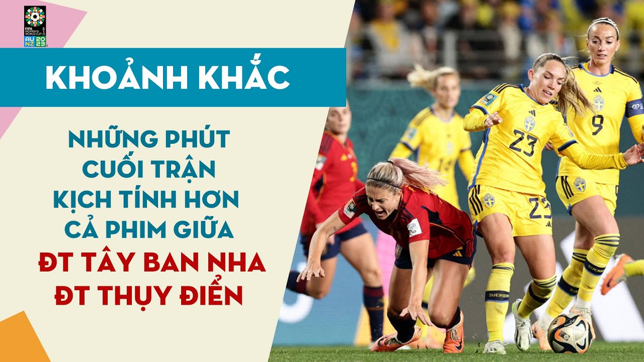 Khoảnh Khắc | World Cup Nữ 2023 | Những Ph&uacute;t Cuối Kịch T&iacute;nh Như Phim Giữa T&acirc;y Ban Nha V&agrave; Thụy Điển