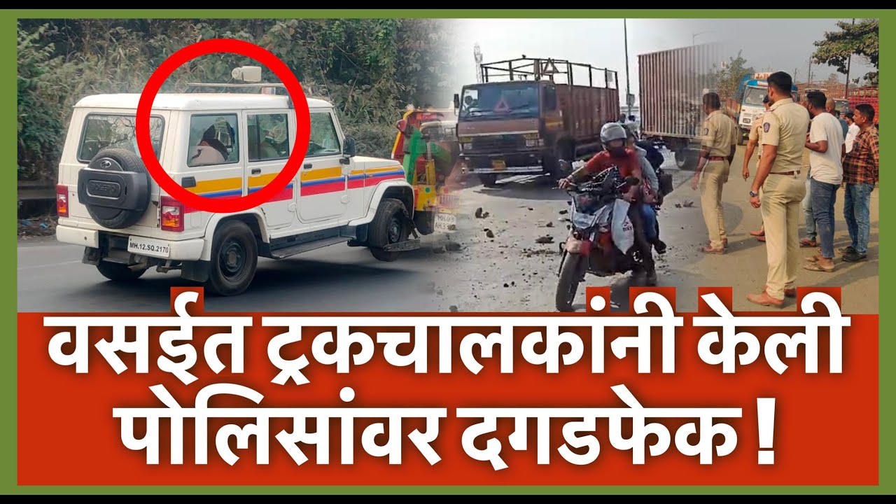 वसईत ट्रकचालकांनी केली पोलिसांवर दगडफेक !